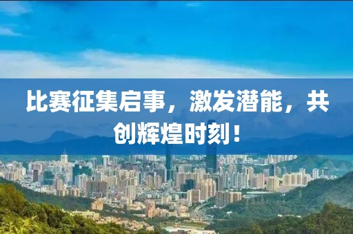 比賽征集啟事，激發(fā)潛能，共創(chuàng)輝煌時刻！