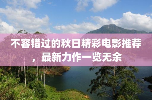 不容錯(cuò)過的秋日精彩電影推薦，最新力作一覽無余