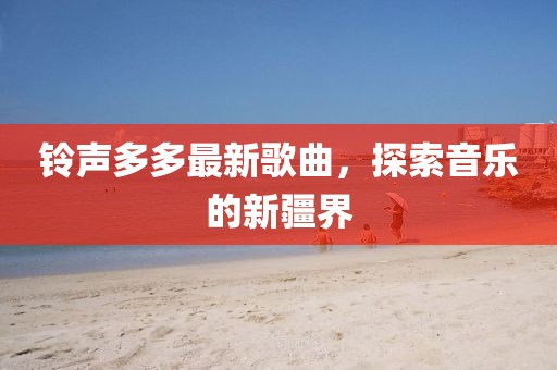 鈴聲多多最新歌曲，探索音樂的新疆界