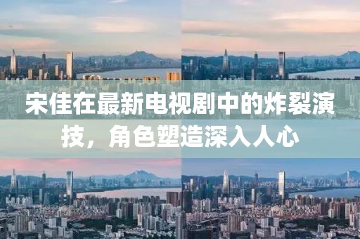 宋佳在最新電視劇中的炸裂演技，角色塑造深入人心