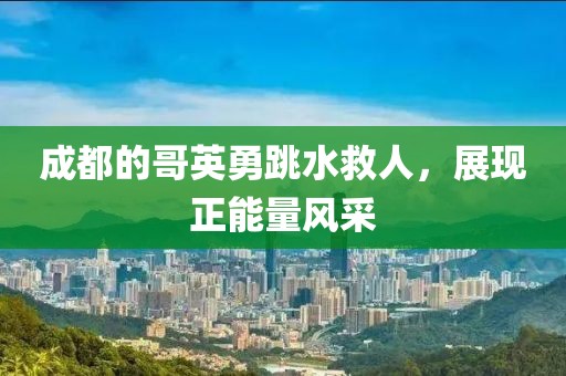 成都的哥英勇跳水救人，展現(xiàn)正能量風采