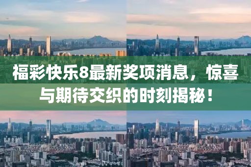 福彩快樂(lè)8最新獎(jiǎng)項(xiàng)消息，驚喜與期待交織的時(shí)刻揭秘！