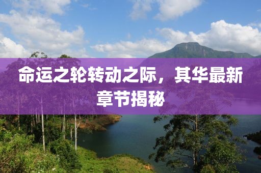 命運之輪轉動之際，其華最新章節(jié)揭秘