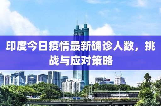 印度今日疫情最新確診人數(shù)，挑戰(zhàn)與應(yīng)對策略