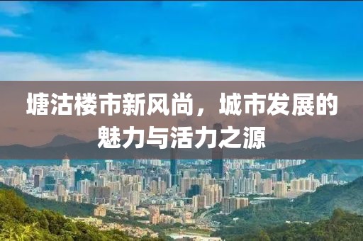 塘沽樓市新風(fēng)尚，城市發(fā)展的魅力與活力之源