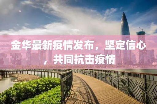 金華最新疫情發(fā)布，堅(jiān)定信心，共同抗擊疫情
