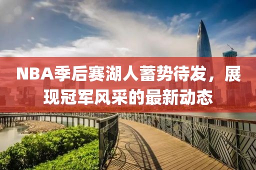 NBA季后賽湖人蓄勢待發(fā)，展現(xiàn)冠軍風(fēng)采的最新動態(tài)