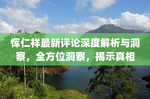 惲仁祥最新評論深度解析與洞察，全方位洞察，揭示真相