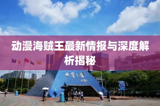 動漫海賊王最新情報與深度解析揭秘