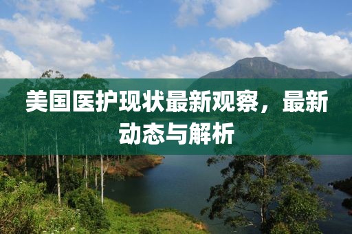 美國醫(yī)護現(xiàn)狀最新觀察，最新動態(tài)與解析