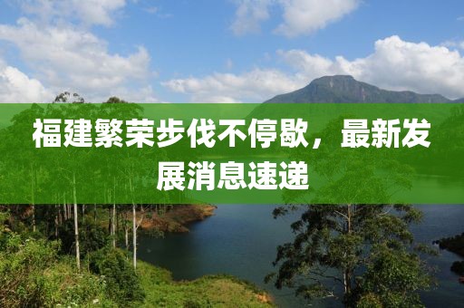 福建繁榮步伐不停歇，最新發(fā)展消息速遞