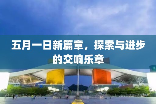 五月一日新篇章，探索與進(jìn)步的交響樂章