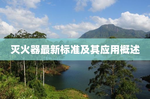 滅火器最新標準及其應(yīng)用概述