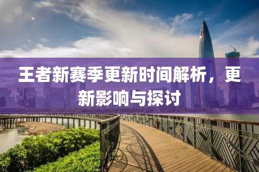 王者新賽季更新時間解析，更新影響與探討