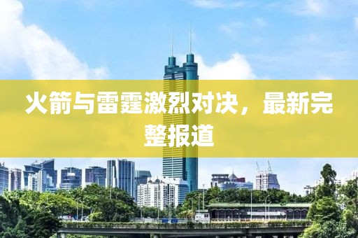 火箭與雷霆激烈對決，最新完整報道
