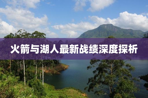 火箭與湖人最新戰(zhàn)績深度探析