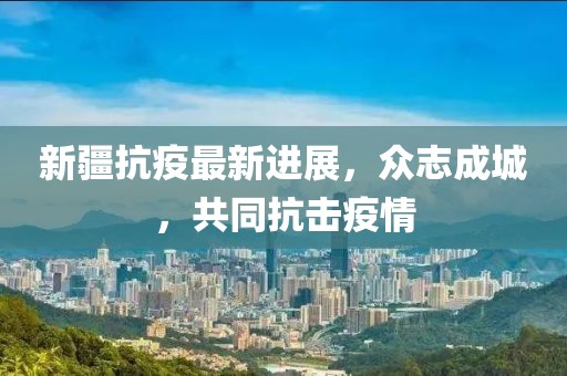 新疆抗疫最新進(jìn)展，眾志成城，共同抗擊疫情