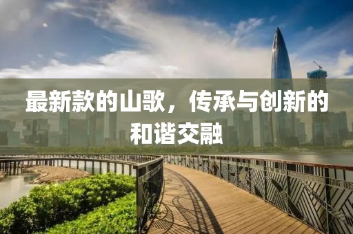 最新款的山歌，傳承與創(chuàng)新的和諧交融