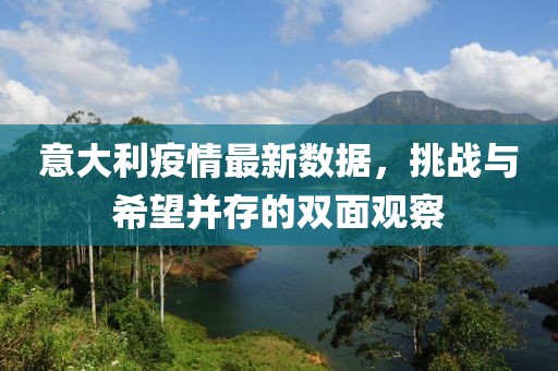 意大利疫情最新數(shù)據(jù)，挑戰(zhàn)與希望并存的雙面觀察