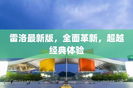 雷洛最新版，全面革新，超越經(jīng)典體驗(yàn)
