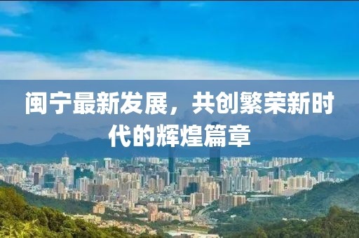閩寧最新發(fā)展，共創(chuàng)繁榮新時代的輝煌篇章