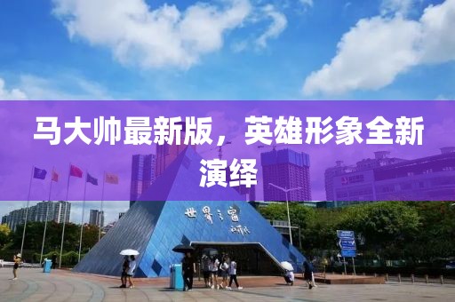 馬大帥最新版，英雄形象全新演繹