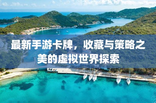 最新手游卡牌，收藏與策略之美的虛擬世界探索