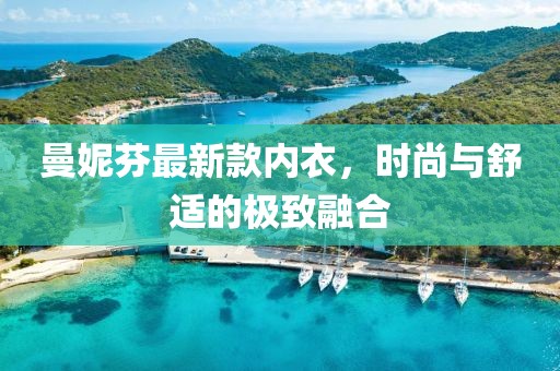 曼妮芬最新款內(nèi)衣，時(shí)尚與舒適的極致融合