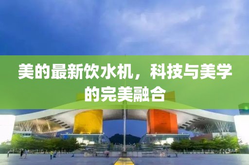 美的最新飲水機(jī)，科技與美學(xué)的完美融合