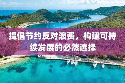 提倡節(jié)約反對浪費，構(gòu)建可持續(xù)發(fā)展的必然選擇
