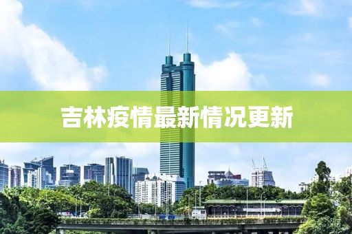 吉林疫情最新情況更新