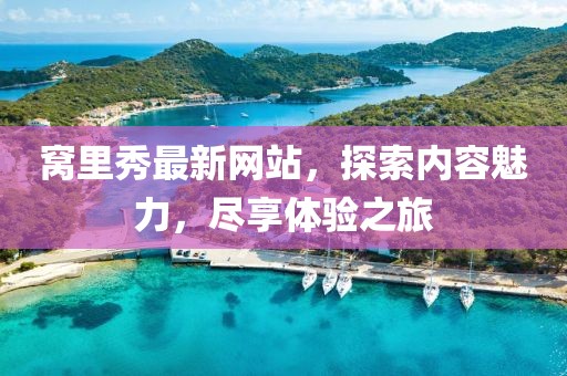 窩里秀最新網(wǎng)站，探索內(nèi)容魅力，盡享體驗(yàn)之旅
