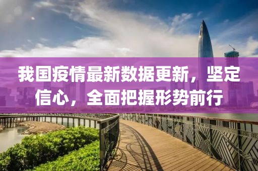 我國疫情最新數(shù)據(jù)更新，堅定信心，全面把握形勢前行