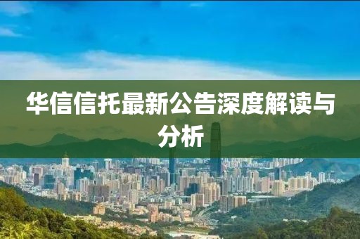 華信信托最新公告深度解讀與分析