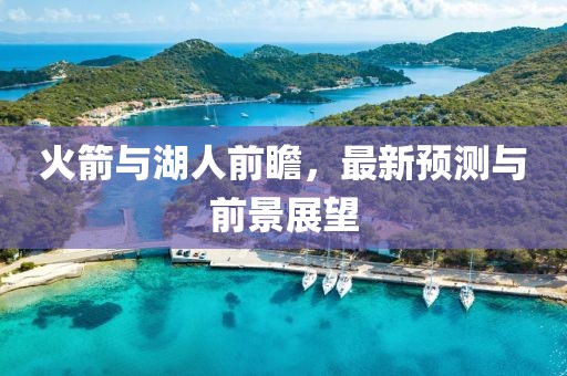 火箭與湖人前瞻，最新預(yù)測與前景展望