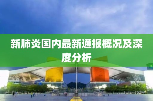 新肺炎國(guó)內(nèi)最新通報(bào)概況及深度分析