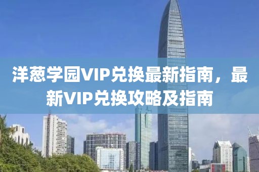 洋蔥學(xué)園VIP兌換最新指南，最新VIP兌換攻略及指南