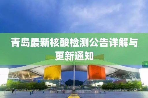 青島最新核酸檢測(cè)公告詳解與更新通知