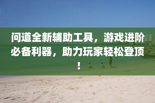 問道全新輔助工具，游戲進(jìn)階必備利器，助力玩家輕松登頂！