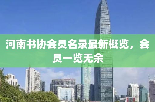 河南書(shū)協(xié)會(huì)員名錄最新概覽，會(huì)員一覽無(wú)余