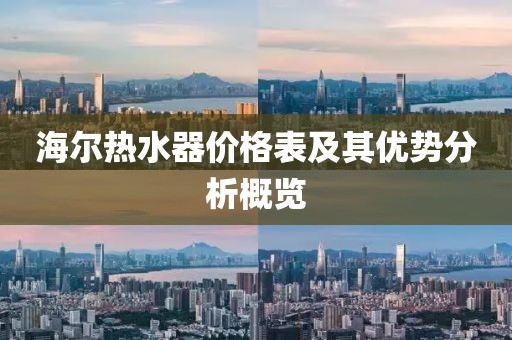 海爾熱水器價(jià)格表及其優(yōu)勢(shì)分析概覽