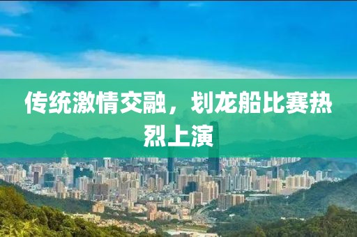 傳統(tǒng)激情交融，劃龍船比賽熱烈上演