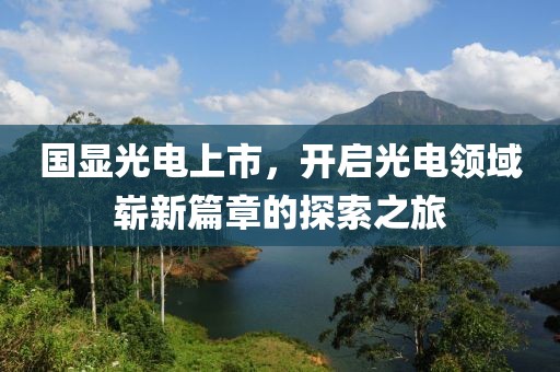 國顯光電上市，開啟光電領(lǐng)域嶄新篇章的探索之旅