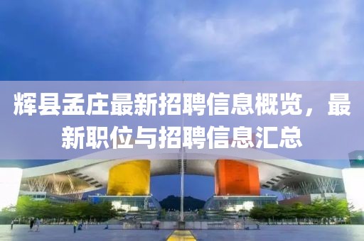 輝縣孟莊最新招聘信息概覽，最新職位與招聘信息匯總