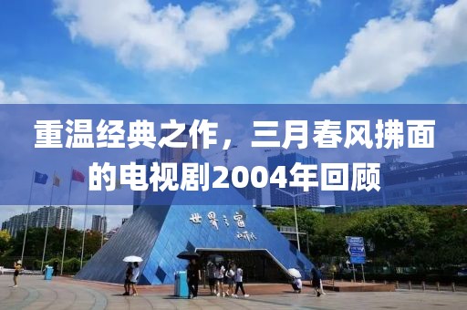 重溫經(jīng)典之作，三月春風(fēng)拂面的電視劇2004年回顧