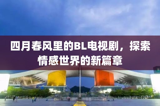 四月春風(fēng)里的BL電視劇，探索情感世界的新篇章