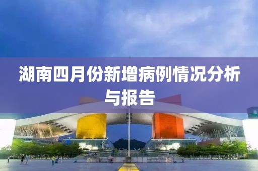 湖南四月份新增病例情況分析與報告