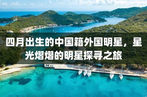 四月出生的中國籍外國明星，星光熠熠的明星探尋之旅