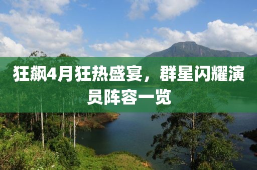 狂飆4月狂熱盛宴，群星閃耀演員陣容一覽