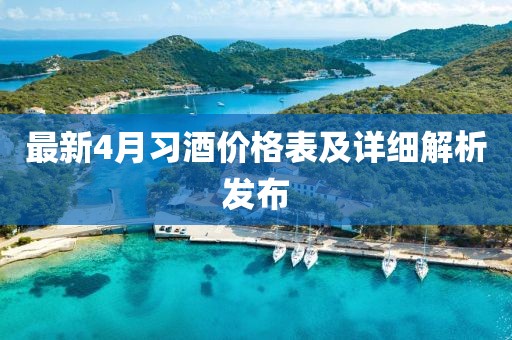 最新4月習酒價格表及詳細解析發(fā)布